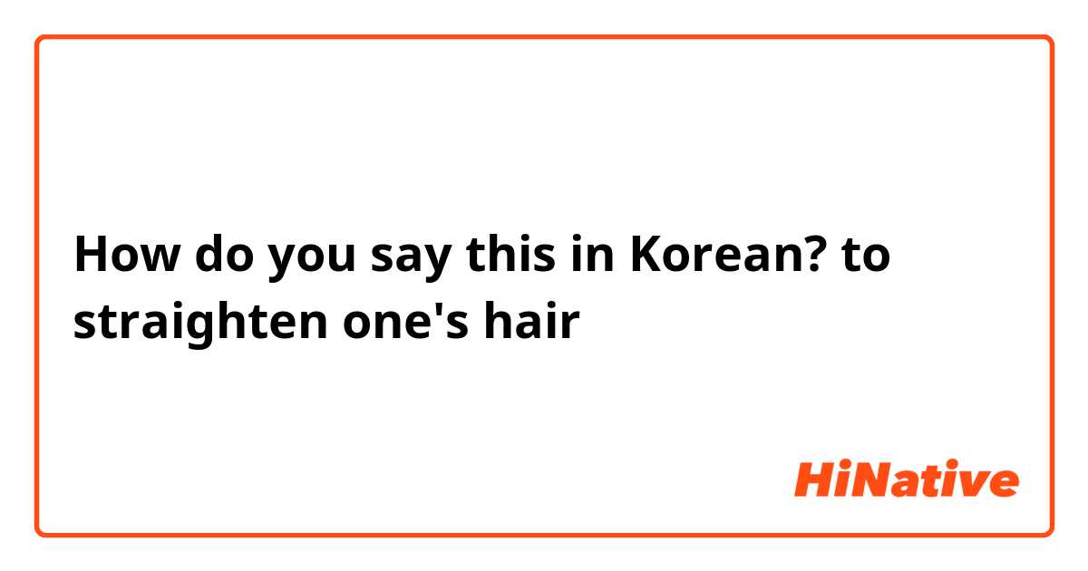 How do you say this in Korean? to straighten one's hair