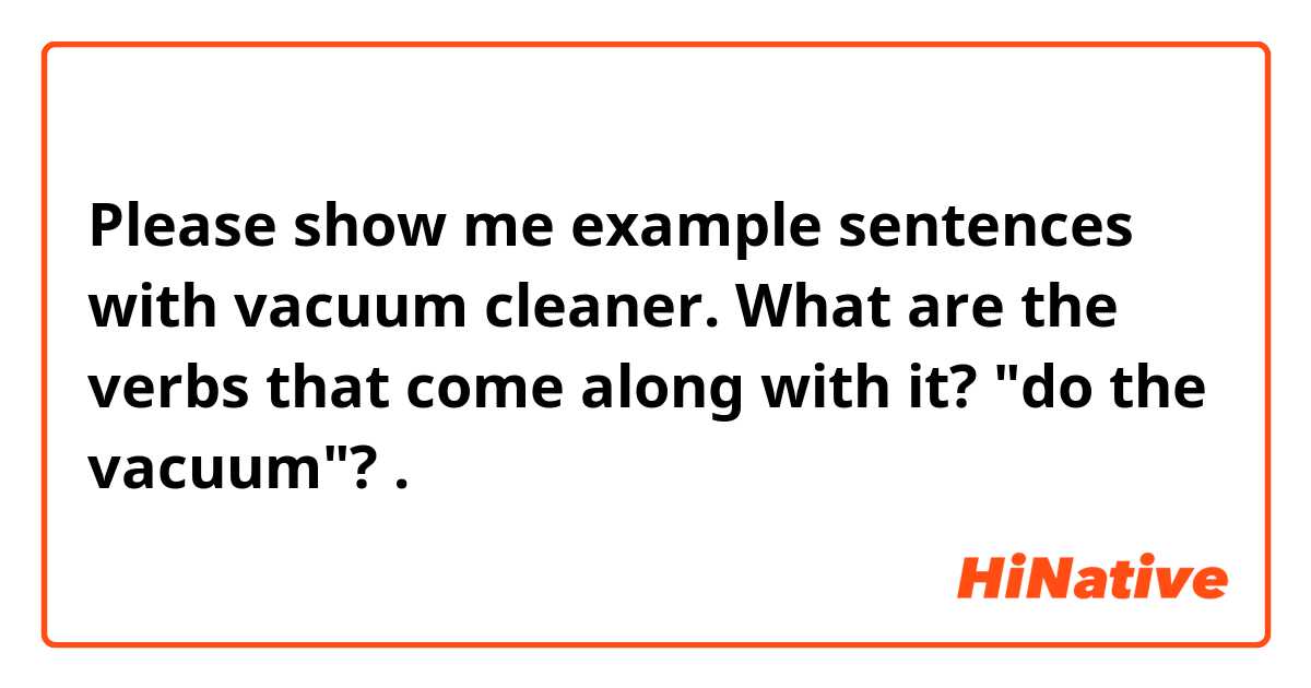 Please show me example sentences with vacuum cleaner. What are the verbs that come along with it? "do the vacuum"?.