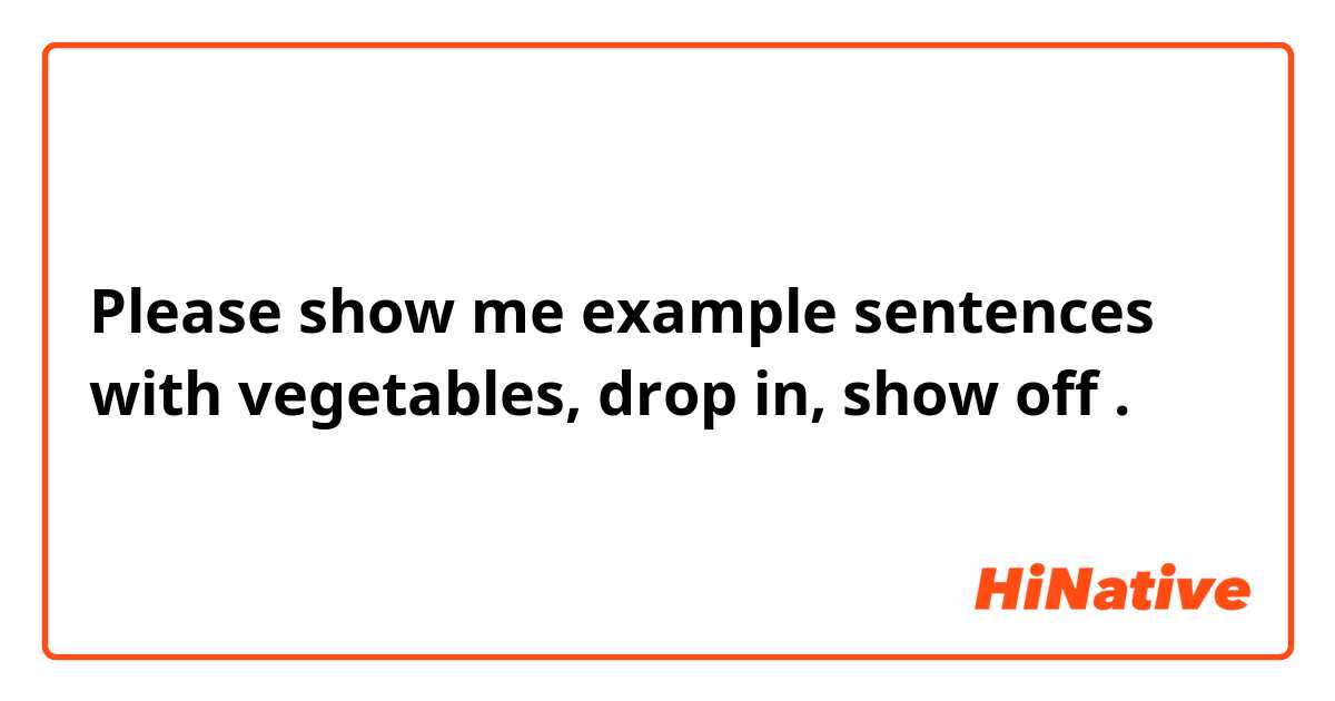 Please show me example sentences with vegetables, drop in, show off.
