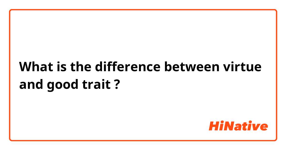 What is the difference between virtue and good trait ?