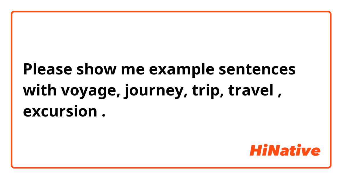 Please show me example sentences with voyage, journey, trip, travel , excursion .