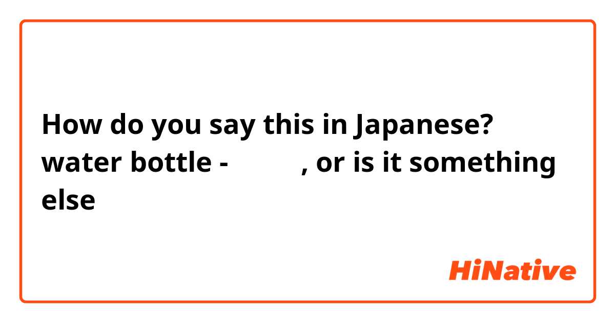 How do you say this in Japanese? water bottle - 水ボトル, or is it something else