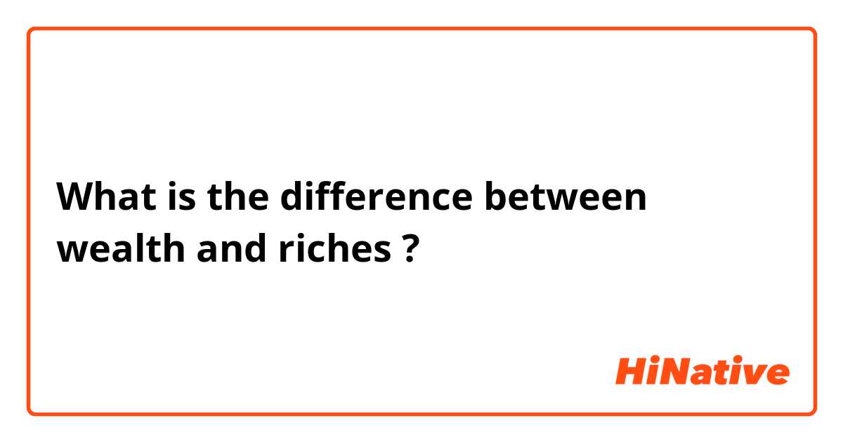 What is the difference between wealth and riches ?