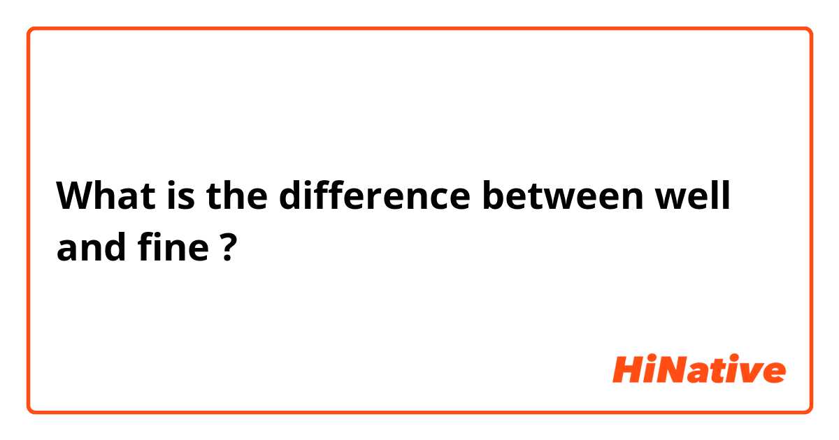 What is the difference between well and fine ?