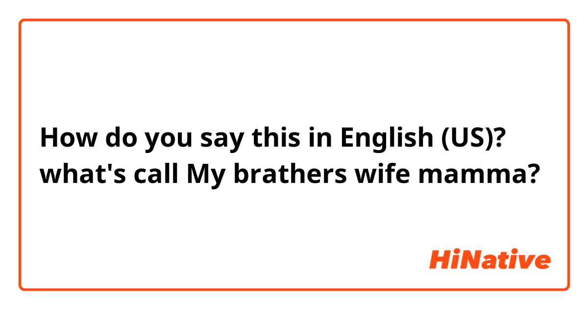 How do you say this in English (US)? what's call My brathers wife mamma?