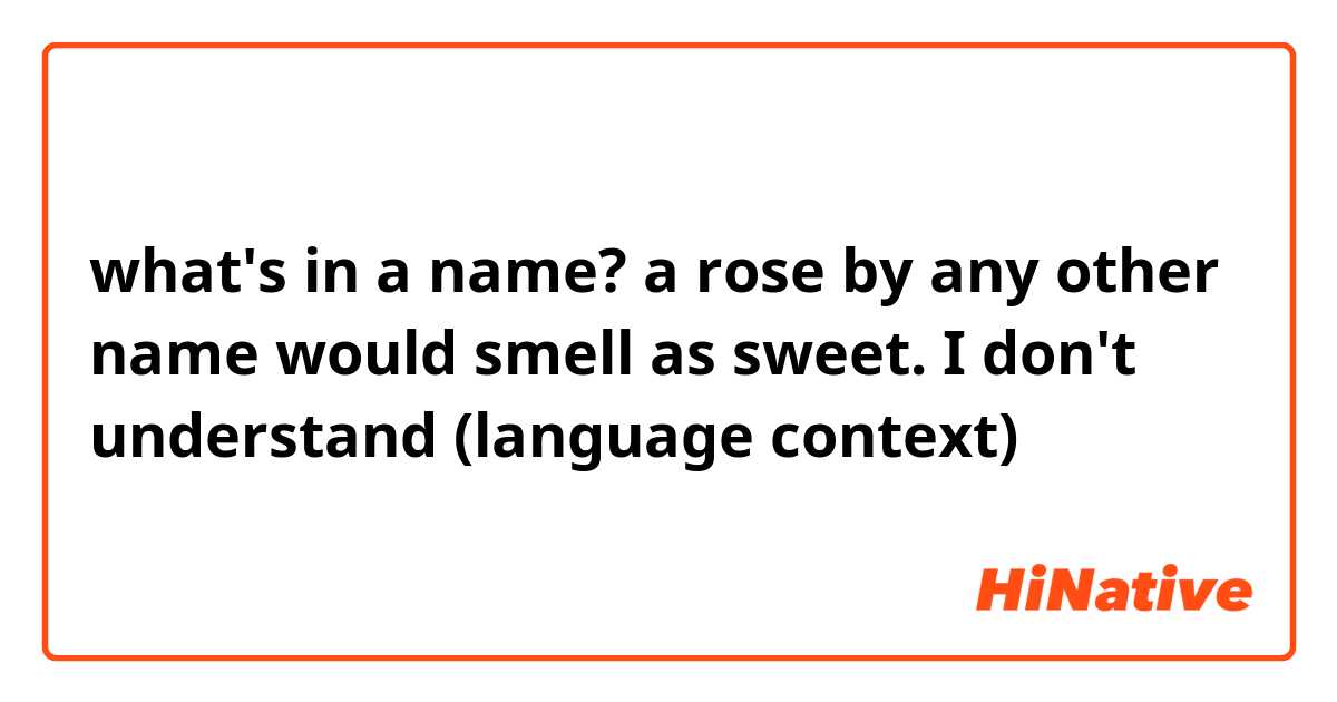 what's in a name? a rose by any other name would smell as sweet. I don't understand (language context)