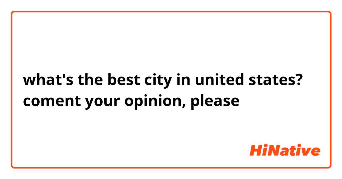 what's the best city in united states? coment your opinion, please 