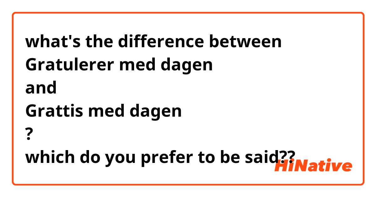 what's the difference between 
Gratulerer med dagen
and
Grattis med dagen
?
which do you prefer to be said??