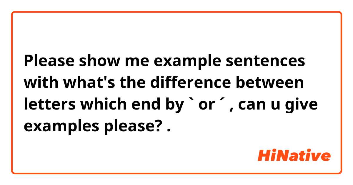 Please show me example sentences with what's the difference between letters which end by `  or ´ , can u give examples please? .