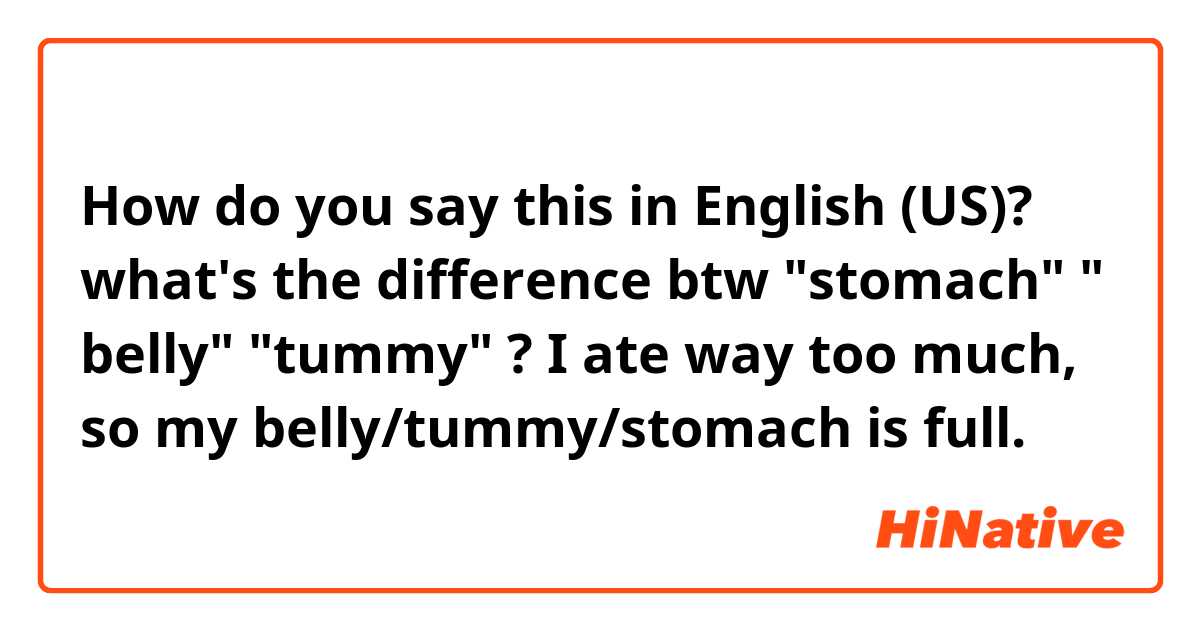 How do you say this in English (US)? what's the difference btw "stomach" " belly" "tummy" 
? 

I ate way too much, so my belly/tummy/stomach is full. 
