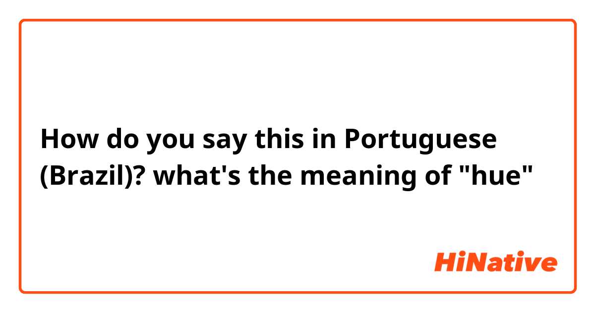 How do you say this in Portuguese (Brazil)? what's the meaning of "hue"😁😁