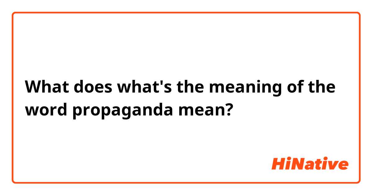 What does  what's the meaning of the word propaganda  mean?