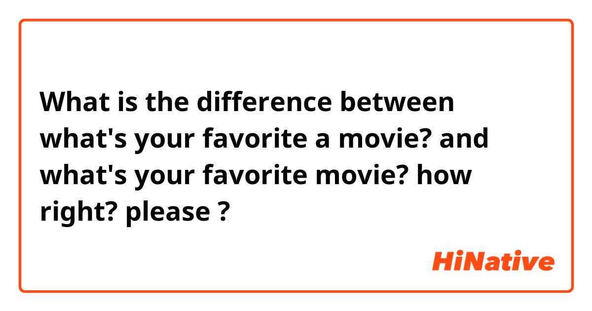 What is the difference between what's your favorite a movie?  and what's your favorite movie? how right? please ?