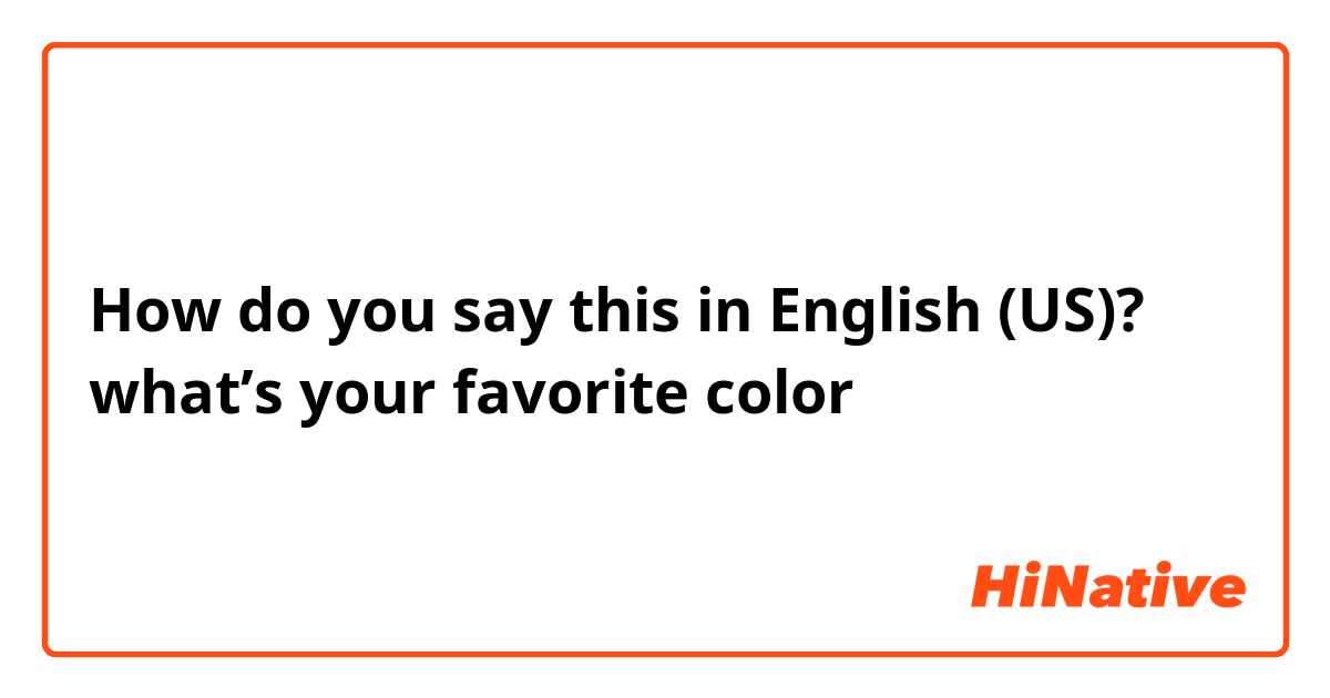 How do you say this in English (US)? what’s your favorite color 