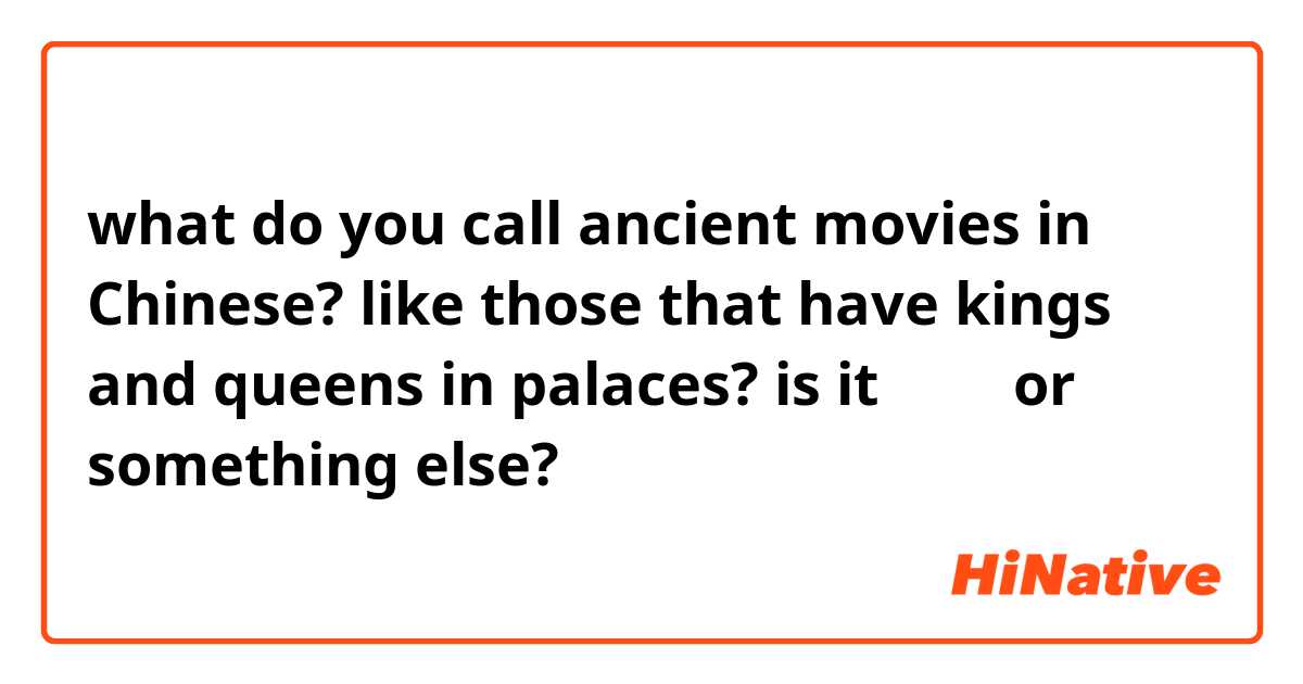 what do you call ancient movies in Chinese? like those that have kings and queens in palaces? is it 古装片 or something else? 
