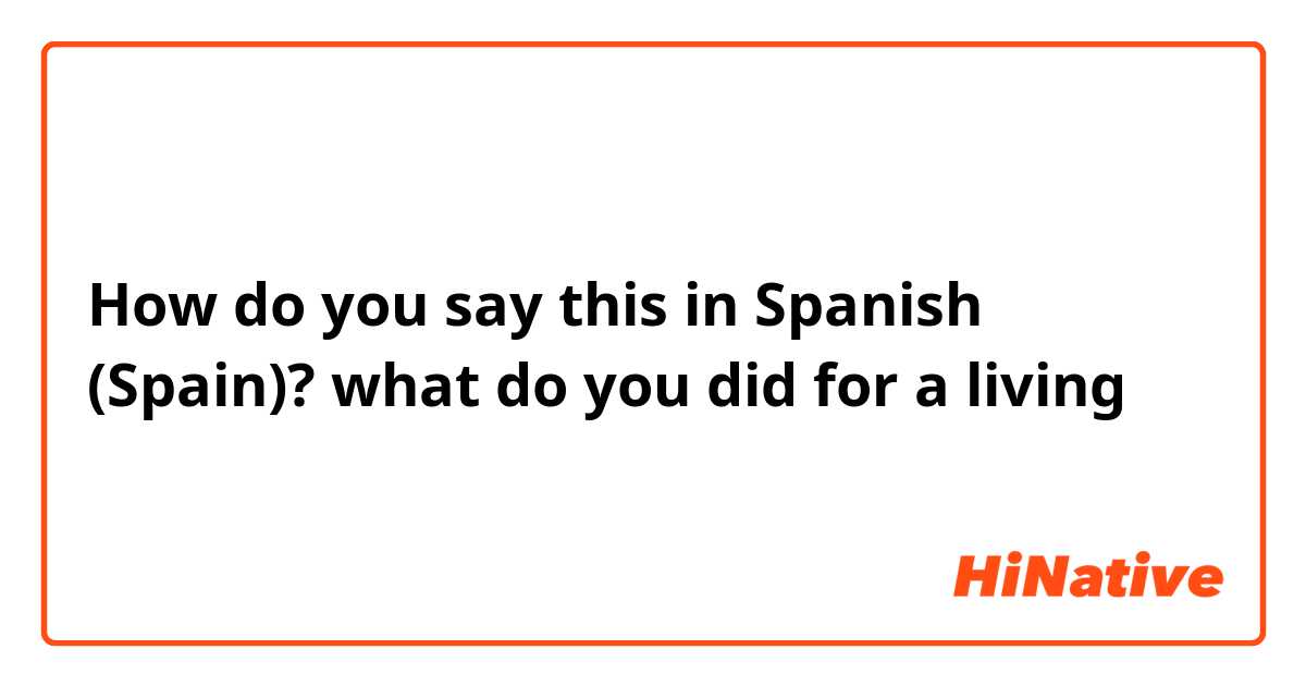 How do you say this in Spanish (Spain)? what do you did for  a  living