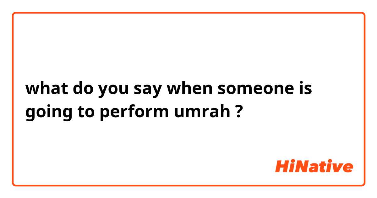 what do you say when someone is going to  perform umrah ? 