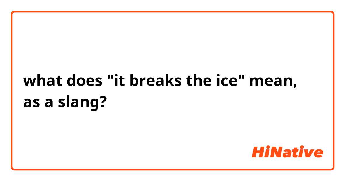 what does "it breaks the ice" mean, as a slang?
