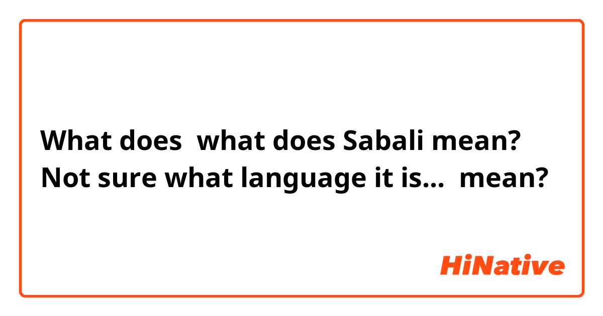 What does what does Sabali mean?
Not sure what language it is... mean?