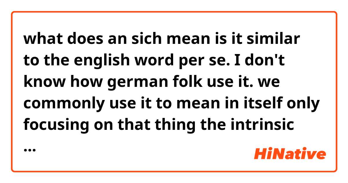 what does an sich mean is it similar to the english word per se.

I don't know how german folk use it.

we commonly use it to mean in itself only focusing on that thing the intrinsic quality of that thing that thing alone.

feel free to provide some examples if you want thanks again beforehand.