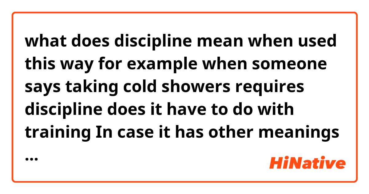 what does discipline mean when used this way for example when someone says taking cold showers requires discipline does it have to do with training In case it has other meanings I am open to hear more about your examples thanks beforehand.