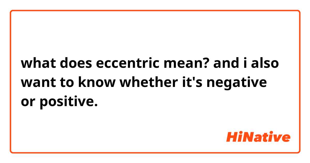 what does eccentric mean? and i also want to know whether it's negative or positive.