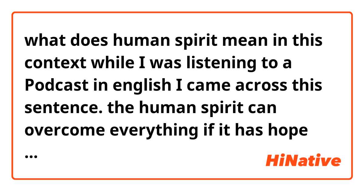 what does human spirit mean in this context while I was listening to a Podcast in english I came across this sentence.

the human spirit can overcome everything if it has hope what does it mean exactly?