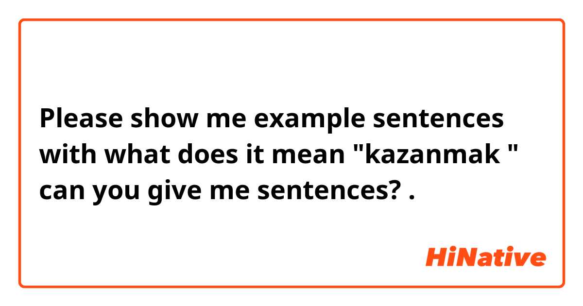 Please show me example sentences with what does it mean "kazanmak "  can you give me sentences? .