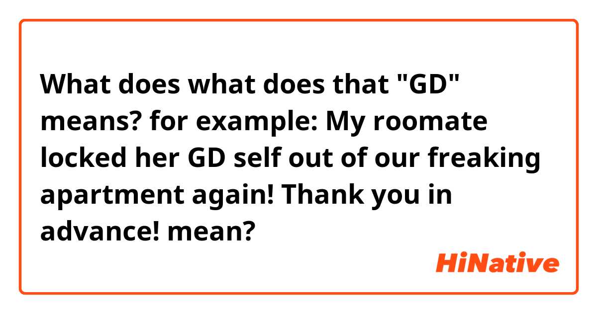What does what does that "GD" means? 
for example: My roomate locked her GD self out of our freaking apartment again! 
Thank you in advance! mean?
