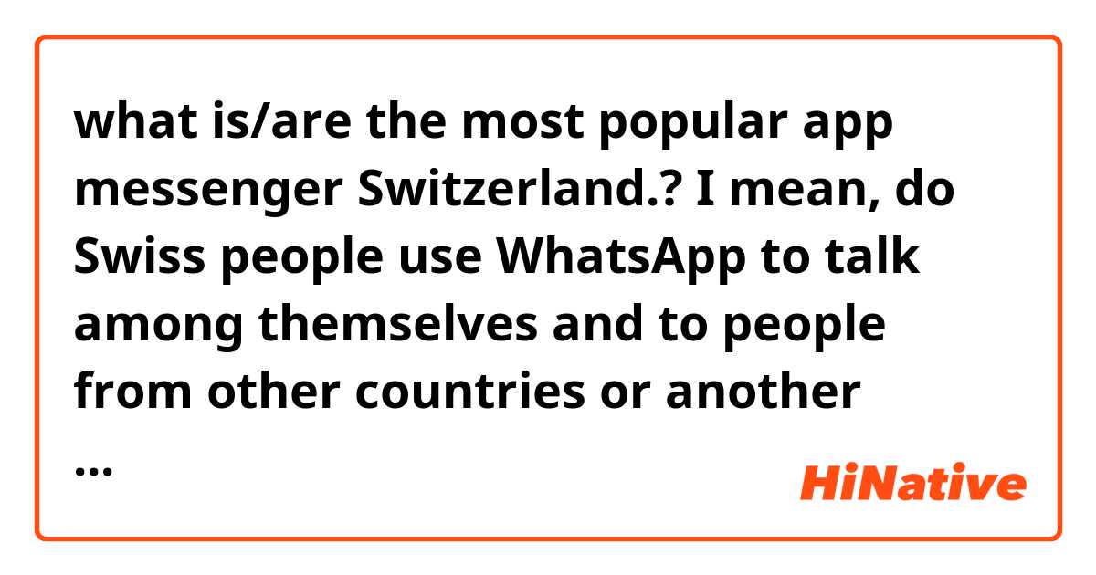 what is/are the most popular app messenger Switzerland.? I mean, do Swiss people use WhatsApp to talk among themselves and to people from other countries or another app(s)?