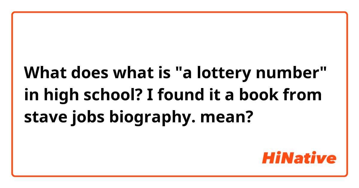 What does what is "a lottery number" in high school?
I found it a book from stave jobs biography.

 mean?