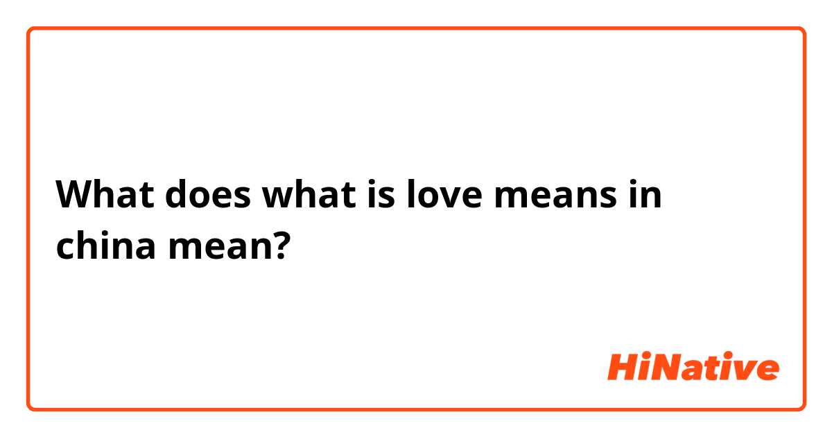 What does what is love means in china mean?
