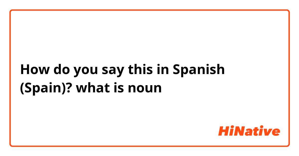 How do you say this in Spanish (Spain)? what is noun
