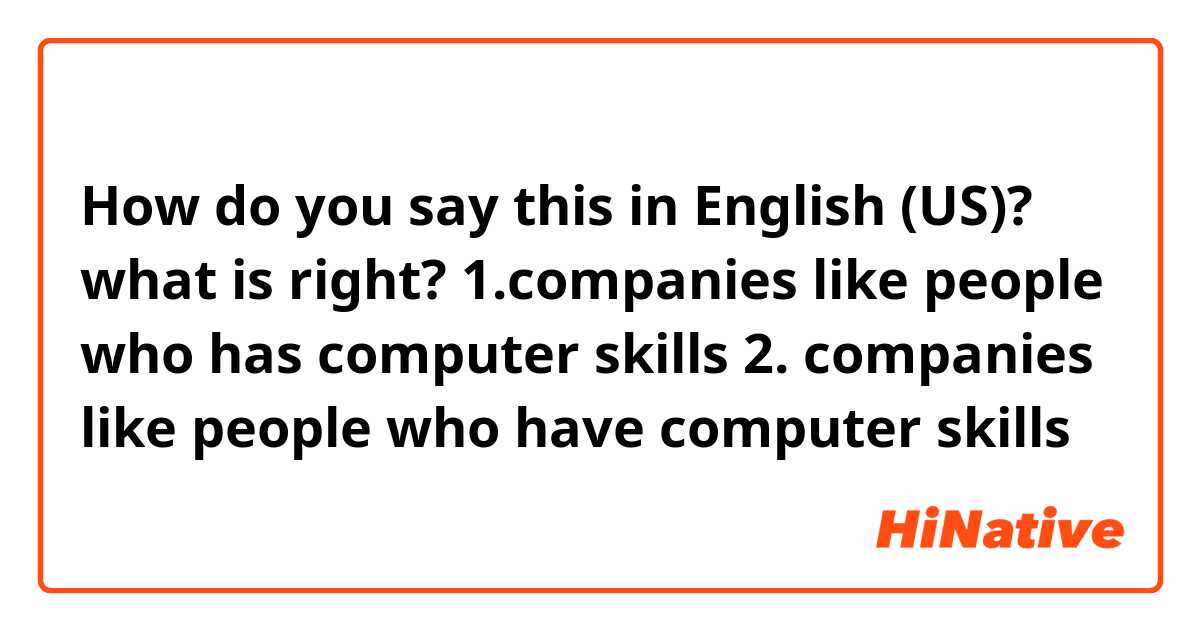 How do you say this in English (US)? what is right? 1.companies like people who has computer skills 2. companies like people who have computer skills