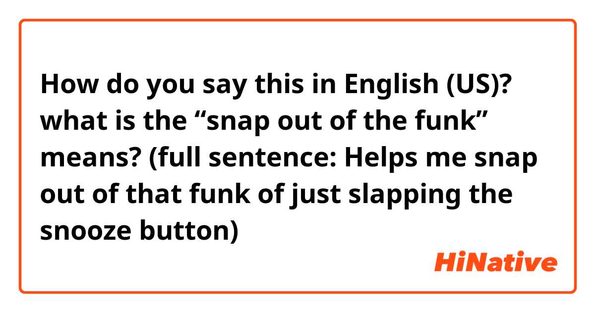 How do you say this in English (US)? what is the “snap out of the funk” means? (full sentence: Helps me snap out of that funk of just slapping the snooze button)