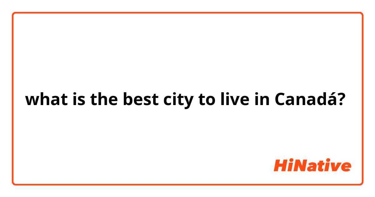 what is the best city to live in Canadá? 