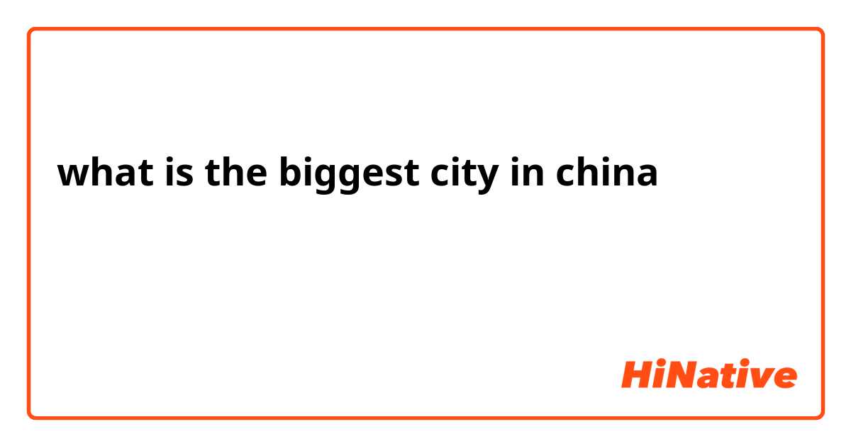 what is the biggest city in china 

什么是中国最大的城市