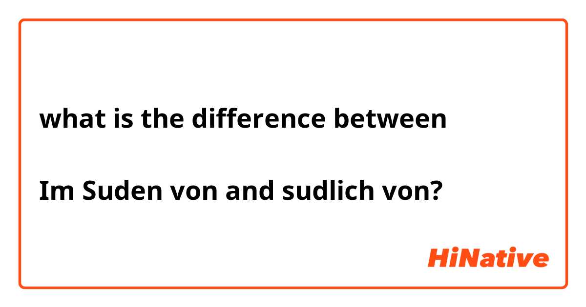 what is the difference between

Im Suden von and sudlich von?