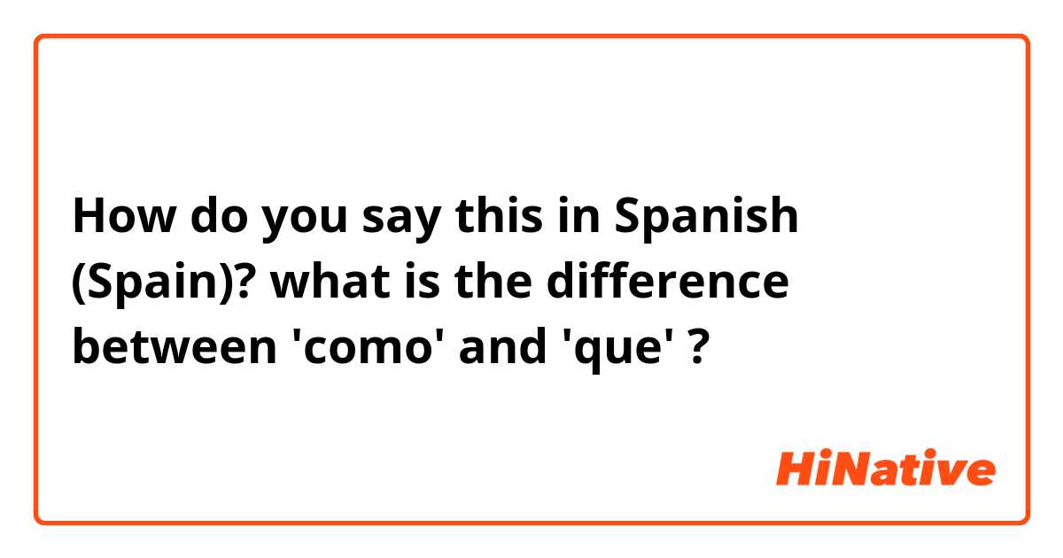 How do you say this in Spanish (Spain)? what is the difference between 'como' and 'que' ?