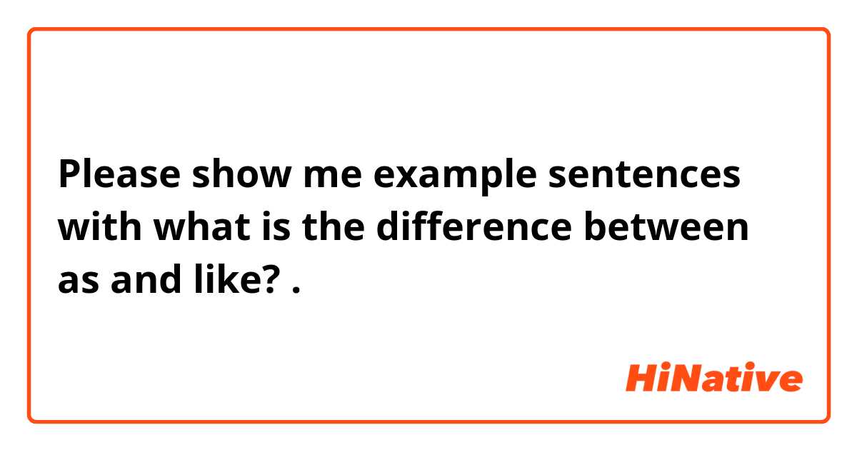 Please show me example sentences with what is the difference between as and like?.