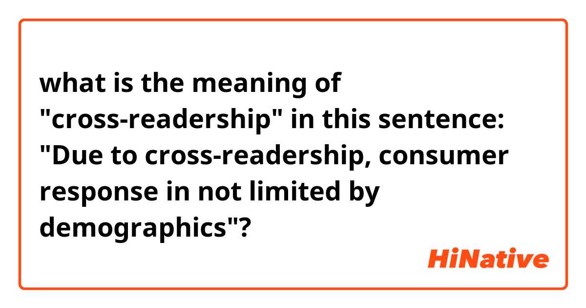 what is the meaning of "cross-readership" in this sentence: "Due to cross-readership, consumer response in not limited by demographics"?