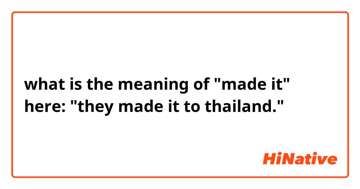 what is the meaning of "made it" here: "they made it to thailand." 