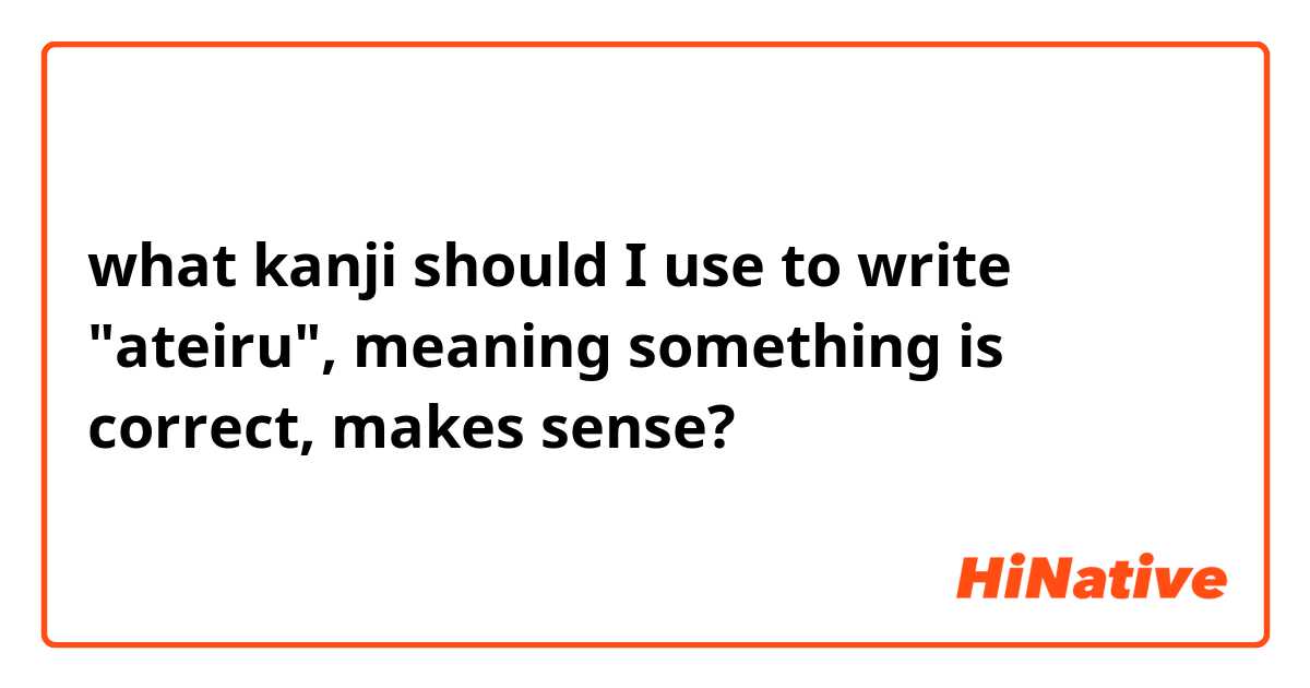 what kanji should I use to write "ateiru", meaning something is correct, makes sense?
