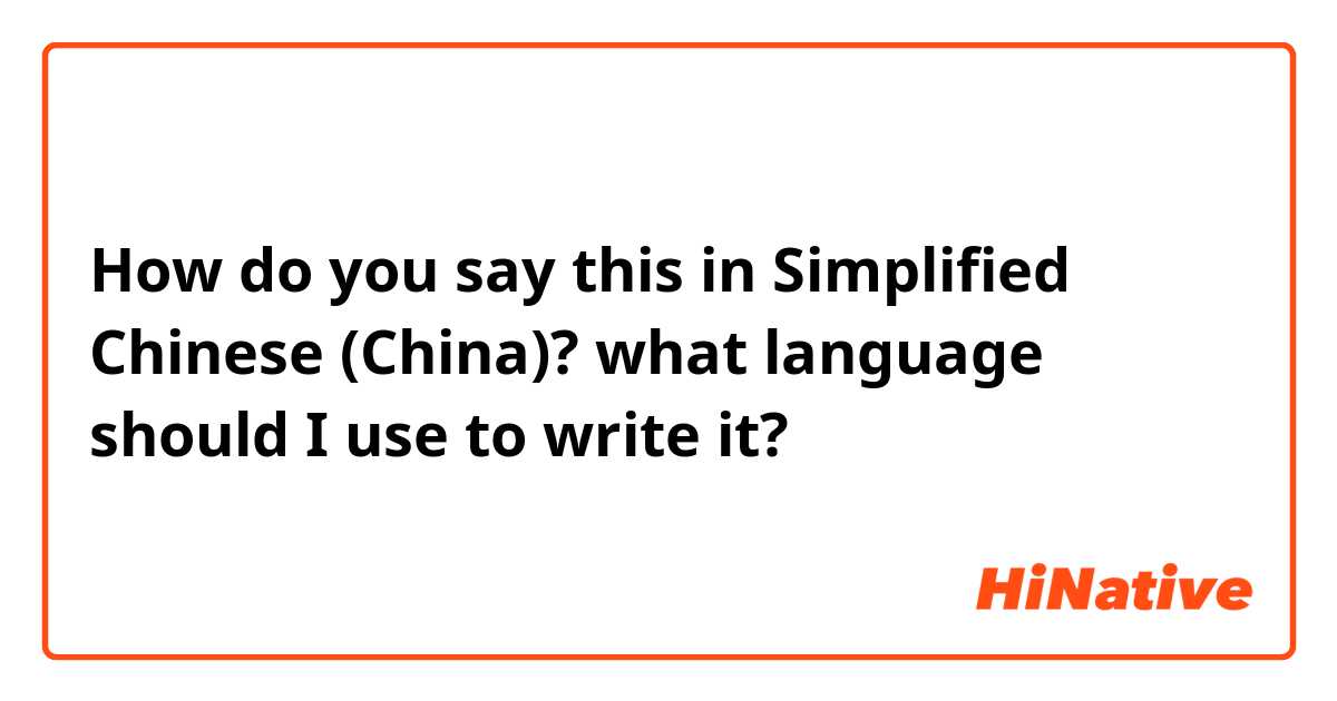 How do you say this in Simplified Chinese (China)? what language should I use to write it?