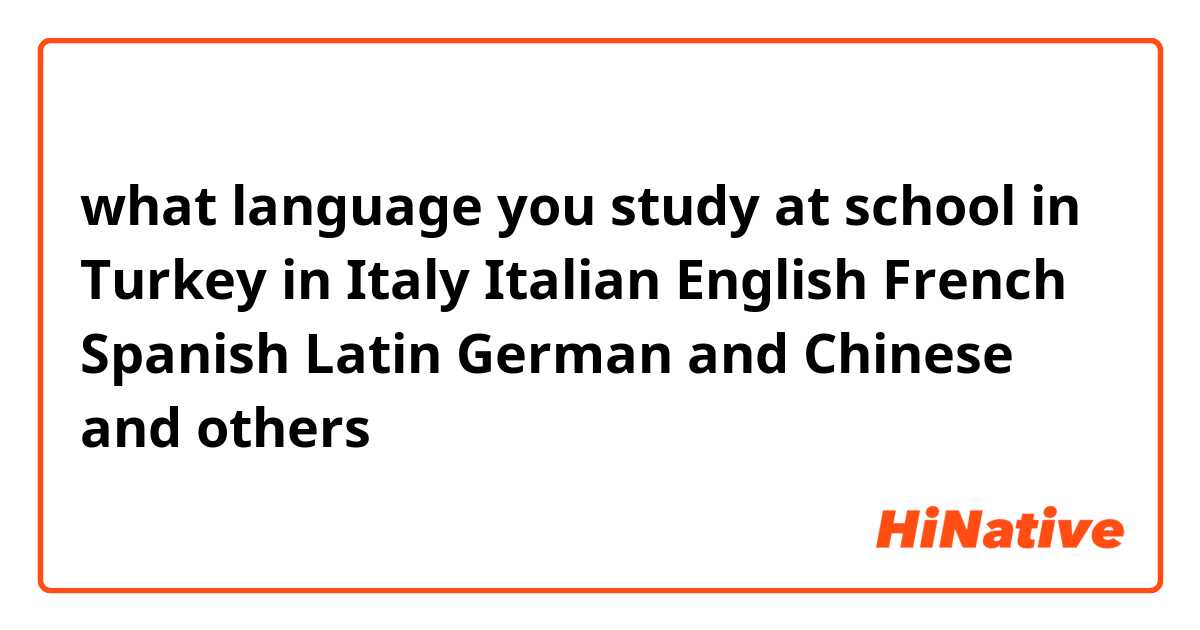 what language you study at school in Turkey in Italy Italian English French Spanish Latin German and Chinese and others 
