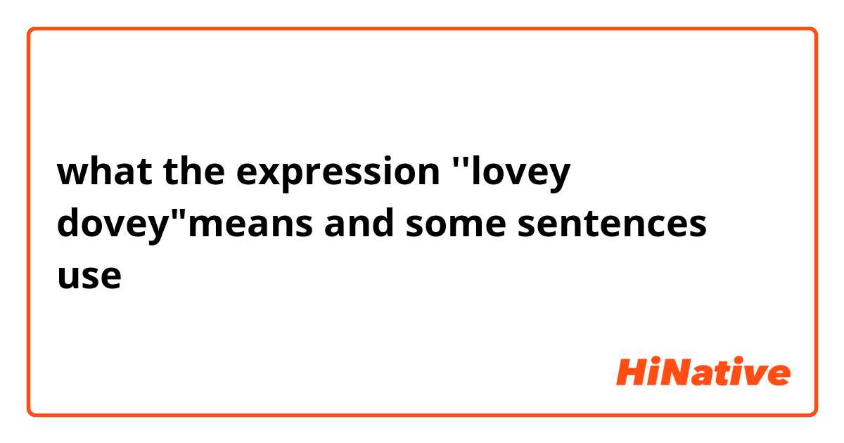 what the expression ''lovey dovey"means and some sentences use