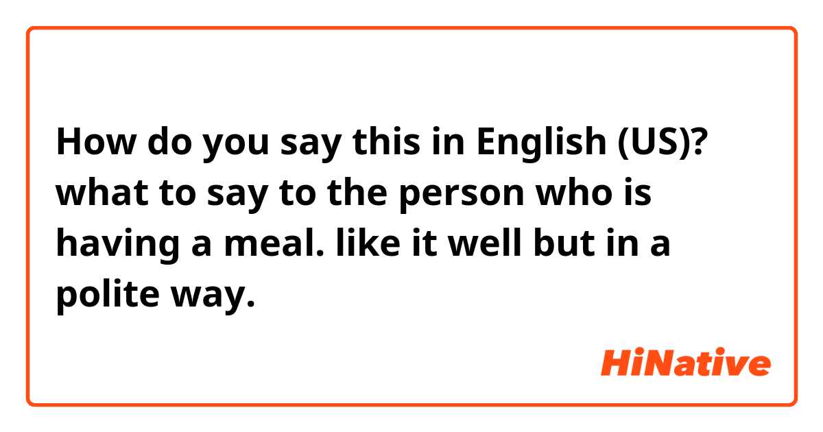 How do you say this in English (US)? what to say to the person who is having  a meal.
like it well but in a polite way.