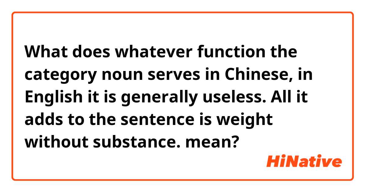 What does whatever function the category noun serves in Chinese, in English it is generally useless. All it adds to the sentence is weight without substance. mean?
