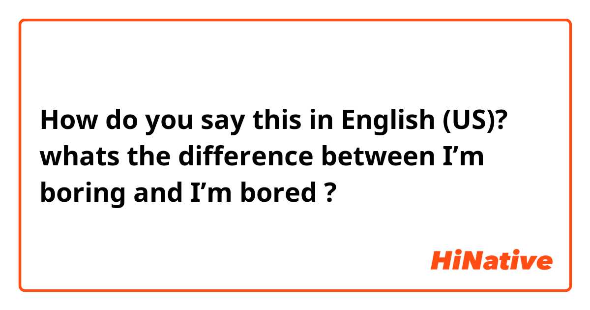 How do you say this in English (US)? whats the difference between 
I’m boring and I’m bored ? 