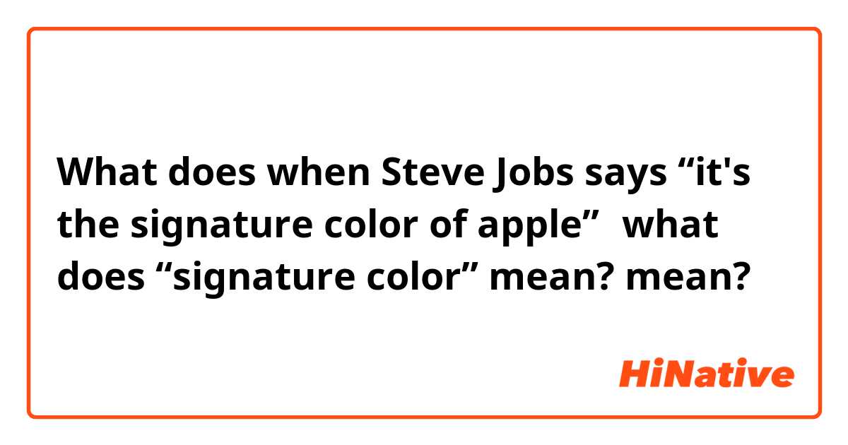 What does when Steve Jobs says “it's the signature color of apple”，what does “signature color” mean? mean?